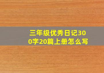 三年级优秀日记300字20篇上册怎么写