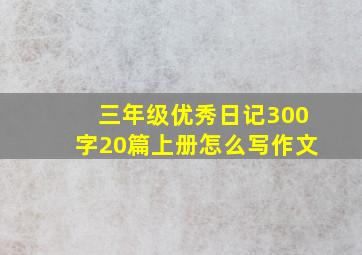 三年级优秀日记300字20篇上册怎么写作文