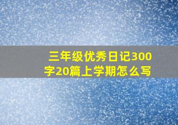 三年级优秀日记300字20篇上学期怎么写