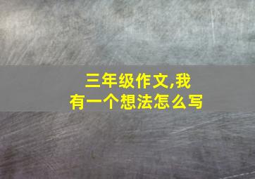 三年级作文,我有一个想法怎么写