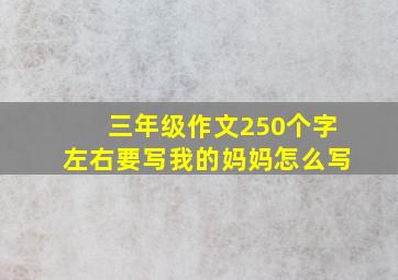 三年级作文250个字左右要写我的妈妈怎么写