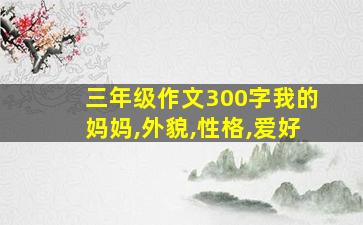 三年级作文300字我的妈妈,外貌,性格,爱好