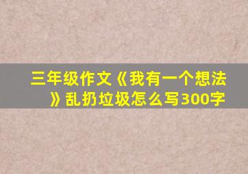 三年级作文《我有一个想法》乱扔垃圾怎么写300字