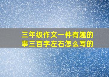 三年级作文一件有趣的事三百字左右怎么写的