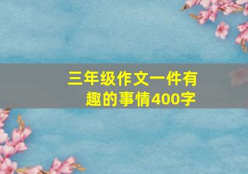 三年级作文一件有趣的事情400字