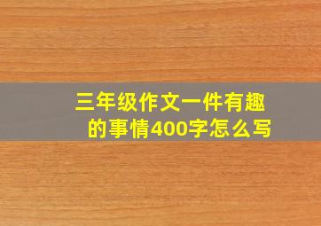 三年级作文一件有趣的事情400字怎么写