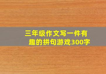 三年级作文写一件有趣的拼句游戏300字