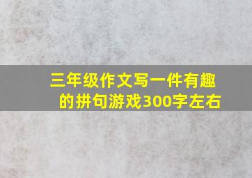 三年级作文写一件有趣的拼句游戏300字左右