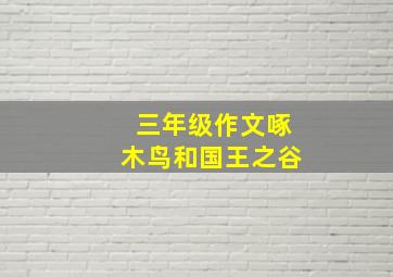 三年级作文啄木鸟和国王之谷