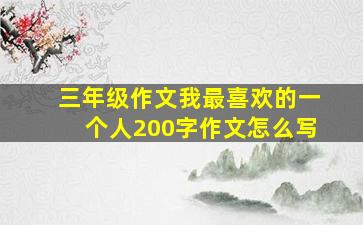 三年级作文我最喜欢的一个人200字作文怎么写