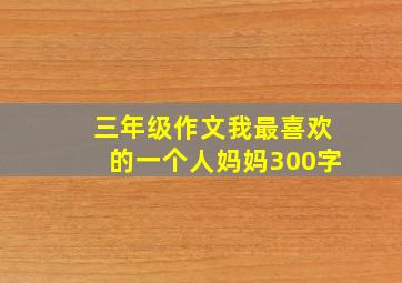 三年级作文我最喜欢的一个人妈妈300字