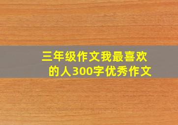 三年级作文我最喜欢的人300字优秀作文