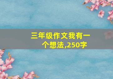 三年级作文我有一个想法,250字