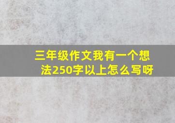 三年级作文我有一个想法250字以上怎么写呀