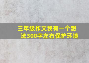 三年级作文我有一个想法300字左右保护环境