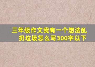 三年级作文我有一个想法乱扔垃圾怎么写300字以下