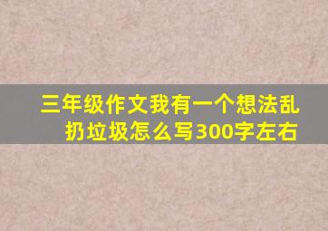 三年级作文我有一个想法乱扔垃圾怎么写300字左右