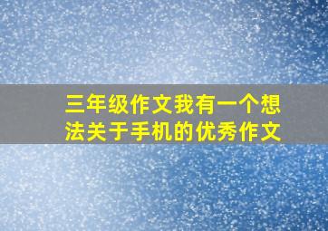 三年级作文我有一个想法关于手机的优秀作文