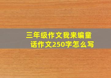 三年级作文我来编童话作文250字怎么写