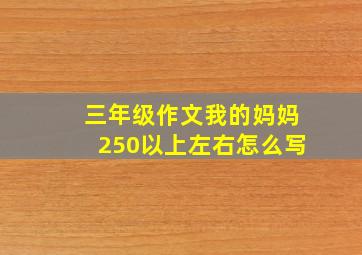 三年级作文我的妈妈250以上左右怎么写