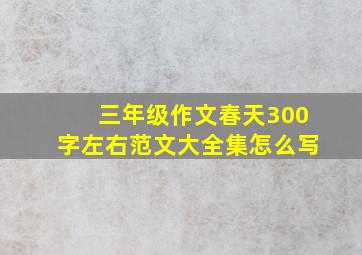 三年级作文春天300字左右范文大全集怎么写