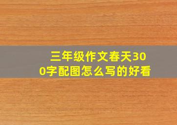 三年级作文春天300字配图怎么写的好看