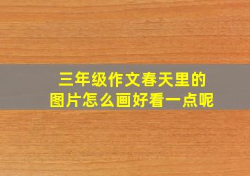 三年级作文春天里的图片怎么画好看一点呢