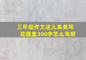 三年级作文这儿真美写花园里300字怎么写呀