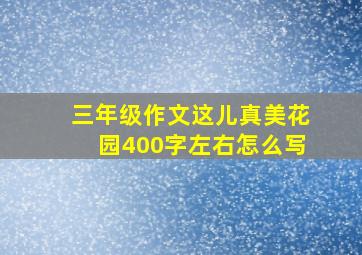 三年级作文这儿真美花园400字左右怎么写