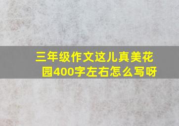 三年级作文这儿真美花园400字左右怎么写呀