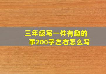 三年级写一件有趣的事200字左右怎么写