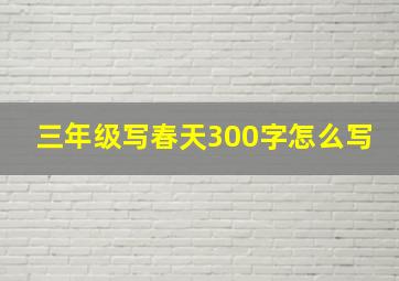 三年级写春天300字怎么写