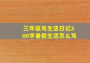 三年级写生活日记200字暑假生活怎么写