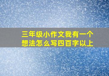 三年级小作文我有一个想法怎么写四百字以上