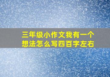 三年级小作文我有一个想法怎么写四百字左右