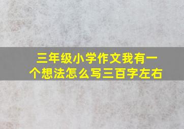 三年级小学作文我有一个想法怎么写三百字左右