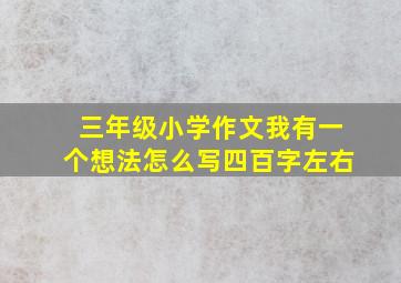 三年级小学作文我有一个想法怎么写四百字左右