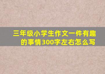 三年级小学生作文一件有趣的事情300字左右怎么写