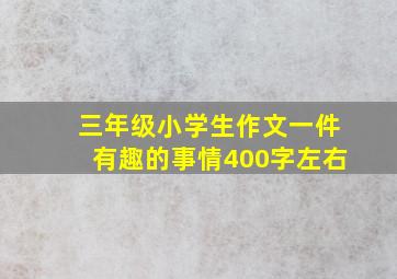 三年级小学生作文一件有趣的事情400字左右