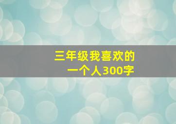 三年级我喜欢的一个人300字