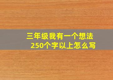 三年级我有一个想法250个字以上怎么写