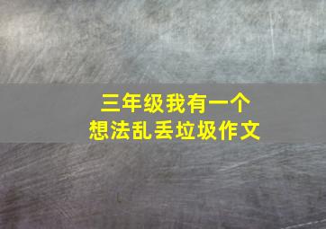 三年级我有一个想法乱丢垃圾作文