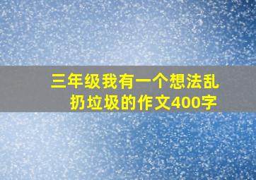 三年级我有一个想法乱扔垃圾的作文400字