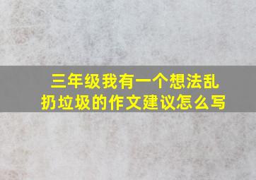 三年级我有一个想法乱扔垃圾的作文建议怎么写