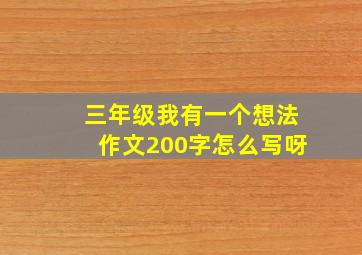 三年级我有一个想法作文200字怎么写呀