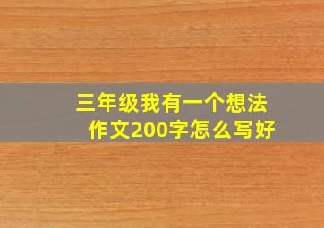 三年级我有一个想法作文200字怎么写好