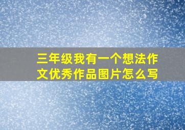 三年级我有一个想法作文优秀作品图片怎么写