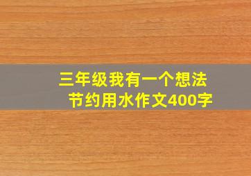 三年级我有一个想法节约用水作文400字