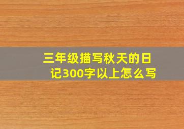 三年级描写秋天的日记300字以上怎么写