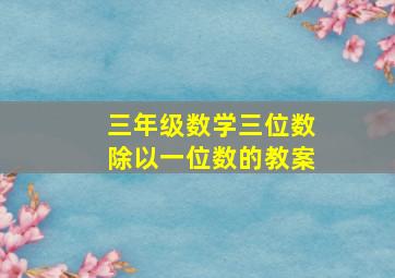 三年级数学三位数除以一位数的教案